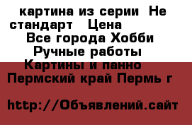 картина из серии- Не стандарт › Цена ­ 19 000 - Все города Хобби. Ручные работы » Картины и панно   . Пермский край,Пермь г.